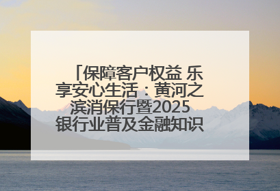 保障客户权益 乐享安心生活：黄河之滨消保行暨2025银行业普及金融知识万里行活动举办