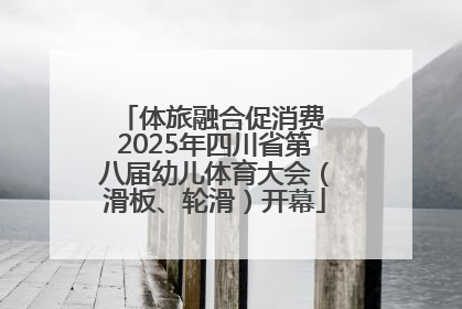 体旅融合促消费 2025年四川省第八届幼儿体育大会（滑板、轮滑）开幕