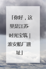你好，这里是江苏·时光宝筑｜淮安船厂遗址