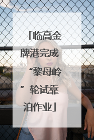 临高金牌港完成“黎母岭”轮试靠泊作业