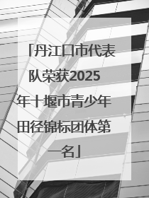 丹江口市代表队荣获2025年十堰市青少年田径锦标团体第一名