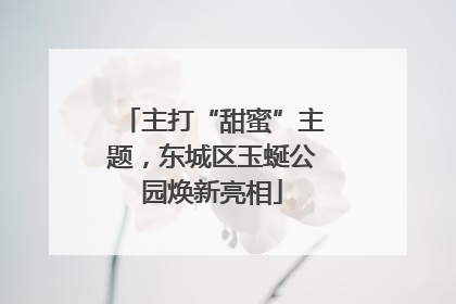 主打“甜蜜”主题，东城区玉蜒公园焕新亮相