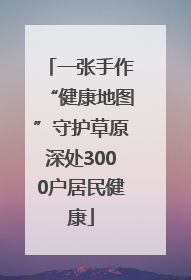 一张手作“健康地图”守护草原深处3000户居民健康