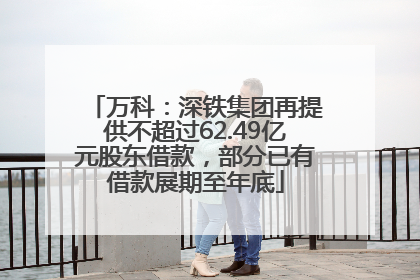 万科：深铁集团再提供不超过62.49亿元股东借款，部分已有借款展期至年底