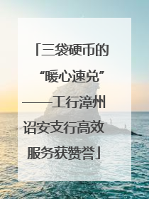 三袋硬币的“暖心速兑”——工行漳州诏安支行高效服务获赞誉