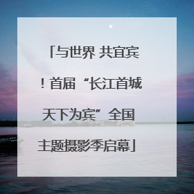 与世界 共宜宾！首届“长江首城 天下为宾”全国主题摄影季启幕