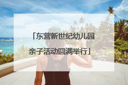 东营新世纪幼儿园亲子活动圆满举行