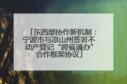 东西部协作新机制：宁波市与凉山州签署不动产登记“跨省通办”合作框架协议