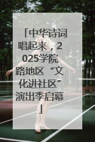 中华诗词唱起来，2025学院路地区“文化进社区”演出季启幕