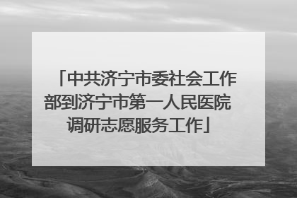 中共济宁市委社会工作部到济宁市第一人民医院调研志愿服务工作