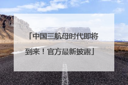 中国三航母时代即将到来！官方最新披露