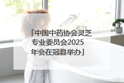 中国中药协会灵芝专业委员会2025年会在冠县举办