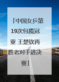 中国女乒第19次包揽冠亚 王楚钦再胜老对手进决赛
