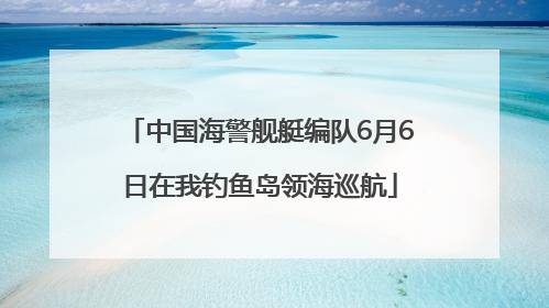 中国海警舰艇编队6月6日在我钓鱼岛领海巡航