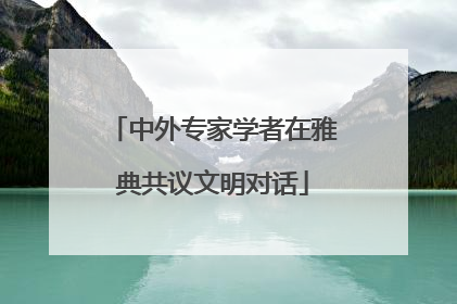 中外专家学者在雅典共议文明对话