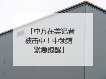 中方在美记者被击中！中领馆紧急提醒