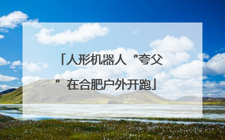 人形机器人“夸父”在合肥户外开跑