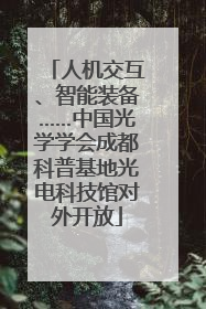 人机交互、智能装备……中国光学学会成都科普基地光电科技馆对外开放
