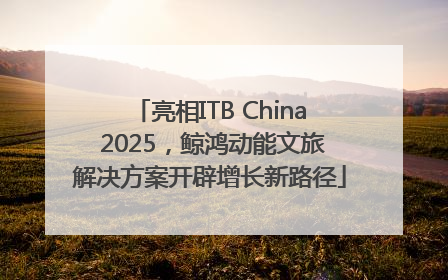 亮相ITB China 2025，鲸鸿动能文旅解决方案开辟增长新路径