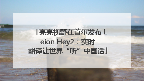 亮亮视野在首尔发布 Leion Hey2：实时翻译让世界“听”中国话