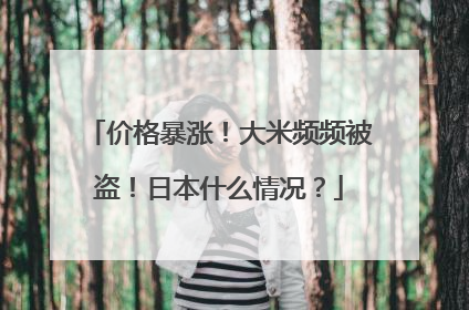 价格暴涨！大米频频被盗！日本什么情况？