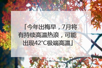 今年出梅早，7月将有持续高温热浪，可能出现42℃极端高温