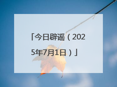今日辟谣（2025年7月1日）