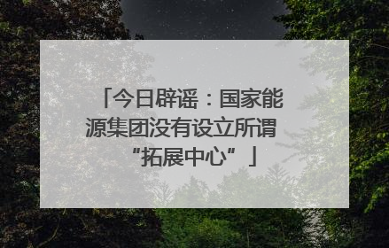 今日辟谣：国家能源集团没有设立所谓“拓展中心”
