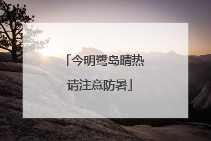 今明鹭岛晴热 请注意防暑