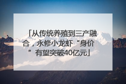 从传统养殖到三产融合，永修小龙虾“身价”有望突破40亿元