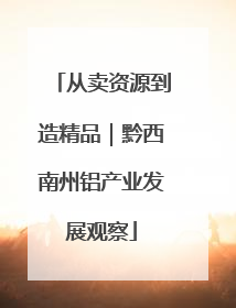 从卖资源到造精品｜黔西南州铝产业发展观察