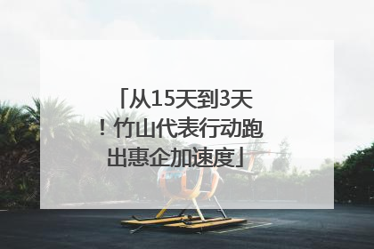 从15天到3天！竹山代表行动跑出惠企加速度