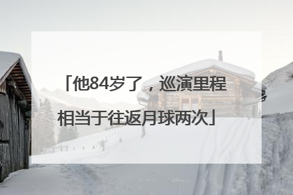 他84岁了，巡演里程相当于往返月球两次