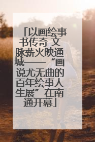 以画绘事书传奇 文脉薪火映通城——“画说尤无曲的百年绘事人生展”在南通开幕
