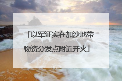 以军证实在加沙地带物资分发点附近开火