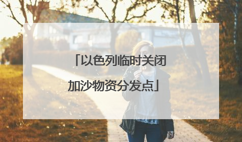 以色列临时关闭加沙物资分发点