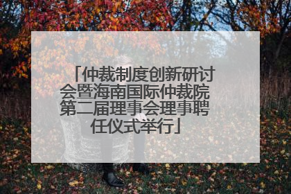 仲裁制度创新研讨会暨海南国际仲裁院第二届理事会理事聘任仪式举行