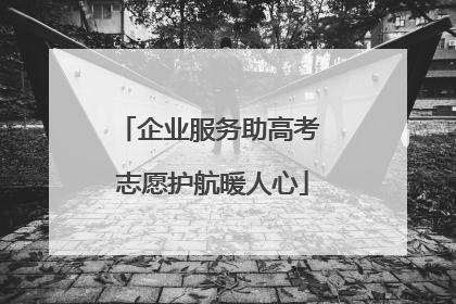企业服务助高考 志愿护航暖人心