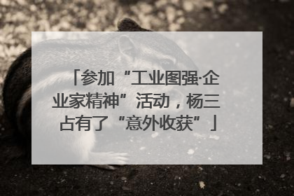 参加“工业图强·企业家精神”活动，杨三占有了“意外收获”