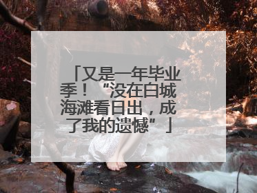 又是一年毕业季！“没在白城海滩看日出，成了我的遗憾”