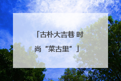 古朴大吉巷 时尚“菜古里”