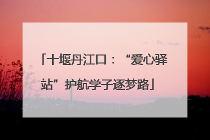 十堰丹江口：“爱心驿站”护航学子逐梦路