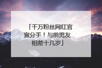 千万粉丝网红官宣分手！与前男友相差十几岁
