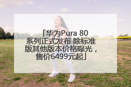 华为Pura 80系列正式发布 除标准版其他版本价格曝光，售价6499元起