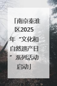 南京秦淮区2025年“文化和自然遗产日”系列活动启动