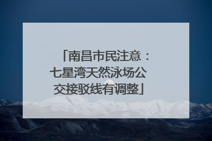 南昌市民注意：七星湾天然泳场公交接驳线有调整