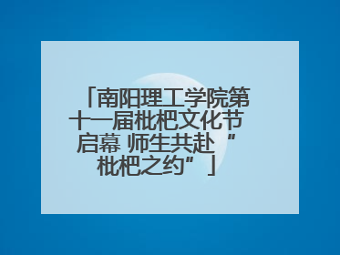 南阳理工学院第十一届枇杷文化节启幕 师生共赴“枇杷之约”