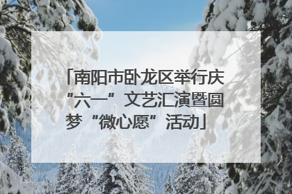 南阳市卧龙区举行庆“六一”文艺汇演暨圆梦“微心愿”活动