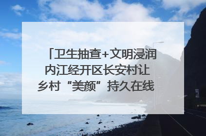 卫生抽查+文明浸润 内江经开区长安村让乡村“美颜”持久在线｜万千气象看四川
