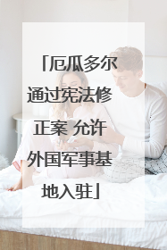 厄瓜多尔通过宪法修正案 允许外国军事基地入驻